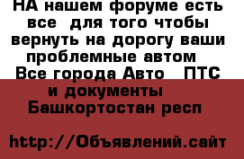 НА нашем форуме есть все, для того чтобы вернуть на дорогу ваши проблемные автом - Все города Авто » ПТС и документы   . Башкортостан респ.